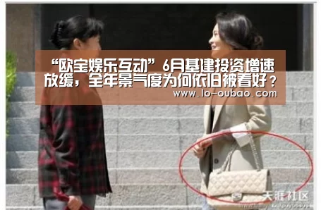 “欧宝娱乐互动”6月基建投资增速放缓,全年景气度为何依旧被看好?(图3) 欧宝娱乐登录